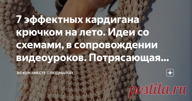 7 эффектных кардигана крючком на лето. Идеи со схемами, в сопровождении видеоуроков. Потрясающая вязаная подборка! Статья автора «Вяжем вместе с Людмилой» в Дзене ✍: Дорогие, друзья! Я для вас составила список самых популярных кардиганов на моём канале.