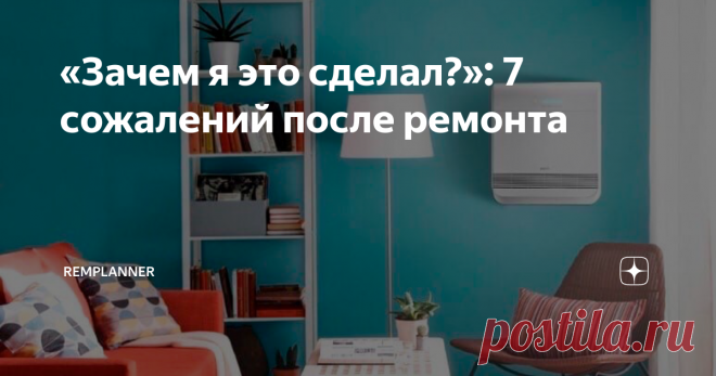«Зачем я это сделал?»: 7 сожалений после ремонта После окончания ремонта минимум каждый второй владелец квартиры сожалеет о принятых решениях.