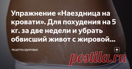 Упражнение «Наездница на кровати». Для похудения на 5 кг. за две недели и убрать обвисший живот с жировой прослойкой Многие девушки мечтают заняться спортом, чтобы подтянуть свою фигуру, убрать обвисший живот с жировой прослойкой, или просто улучшить качество своего тела. Почему-то многим кажется, что для занятий спортом необходимо покупать дорогостоящий абонемент в спортзал. А вдруг в шаговой доступности нет спортзала? Тогда девушки сдаются и пытаются смириться со своим в...