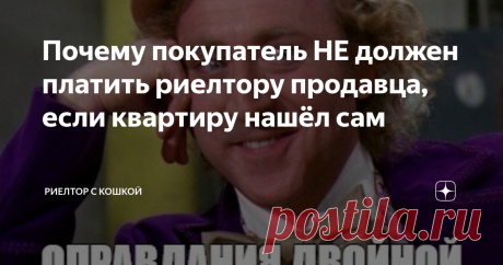 Почему покупатель НЕ должен платить риелтору продавца, если квартиру нашёл сам Статья автора «Риелтор с кошкой» в Дзене ✍: Кратко: сколько в Дзене ни пытайся доказать обратное - здравый смысл не обойдёшь Листал я тут на днях ленту Дзена и увидел следующий заголовок статьи одного