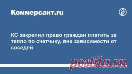 КС закрепил право граждан платить за тепло по счетчику, вне зависимости от соседей Подробнее на сайте
