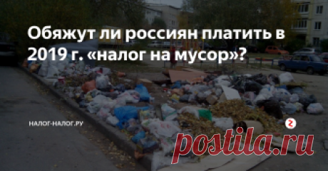 Обяжут ли россиян платить в 2019 г. «налог на мусор»? После правительственного совещания 12.11.2018 по стране прокатилась волна слухов о том, что с нового года вводится новый налог «на мусор».