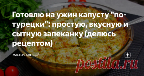 Готовлю на ужин капусту "по-турецки": простую, вкусную и сытную запеканку (делюсь рецептом)