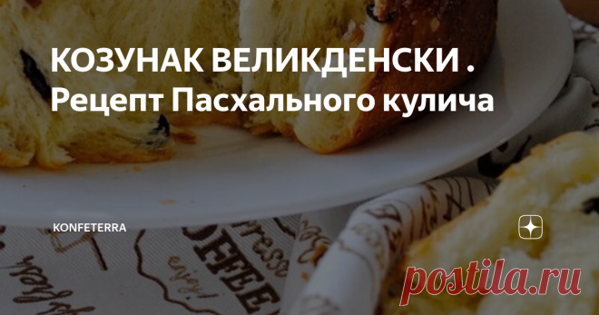 КОЗУНАК ВЕЛИКДЕНСКИ . Рецепт Пасхального кулича Козунак — традиционный румынский, молдавский и болгарский пирог, приготовляемый на Пасху. Русский аналог — кулич, украинский — паска. Заполнение может содержать орехи, арахис, мак, изюм, рахат-лукум, фруктовый сахар (сушеный), свежий творог (так обычно готовят на Пасху), какао, мармелад или комбинации этих ингредиентов: из грецких орехов и мака, орехов и какао, изюма с мёдом, сладкого сыра и