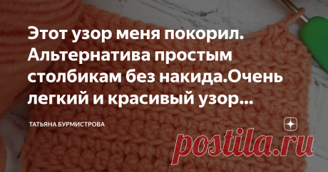 Этот узор меня покорил. Альтернатива простым столбикам без накида.Очень легкий и красивый узор крючком.