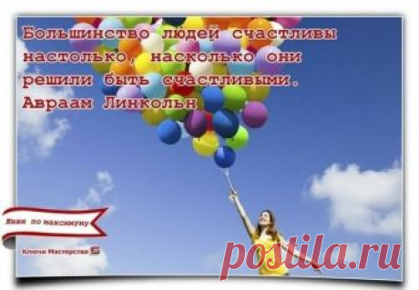 «Большинство людей счастливы настолько, насколько они решили быть счастливыми.» Авраам Линкольн