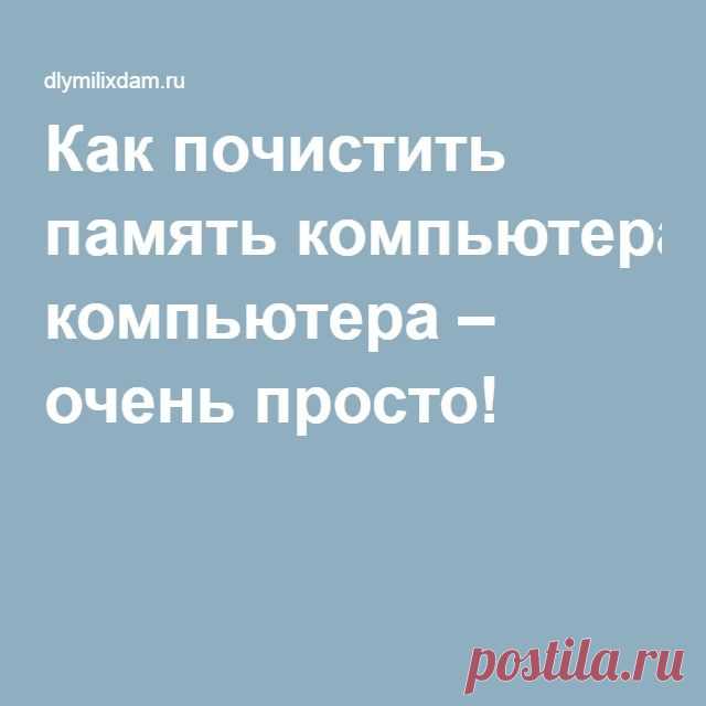 Как почистить память компьютера – очень просто!