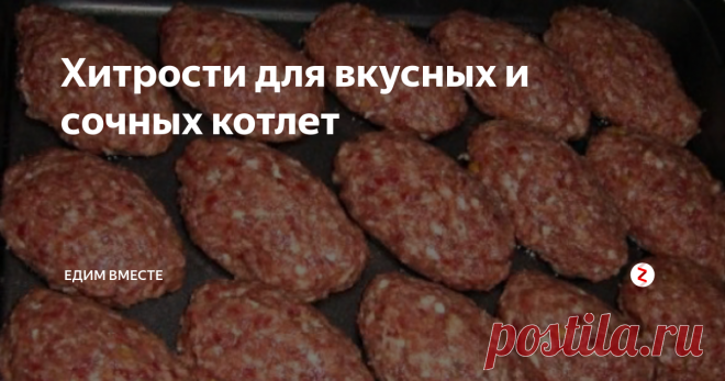 Хитрости для вкусных и сочных котлет Несколько кулинарных советов и хитростей, которые помогут получить идеальную котлету.
