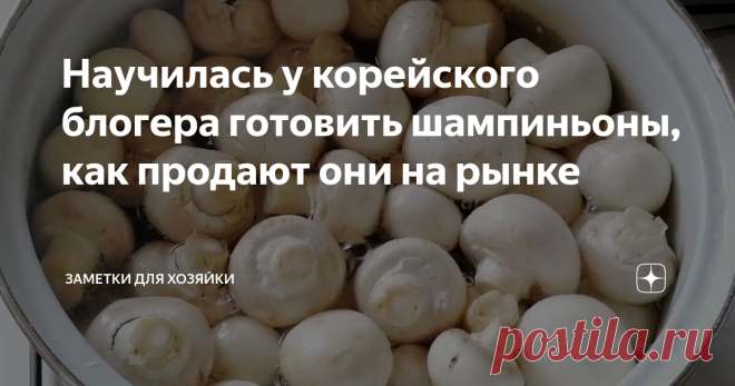 Научилась у корейского блогера готовить шампиньоны, как продают они на рынке