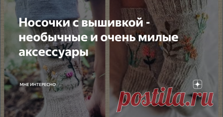 Носочки с вышивкой - необычные и очень милые аксессуары Носочки, такой милый, нежный и тепленький аксессуар. Связанные с любовью и нежностью из качественной пряжи и подаренные детям или внукам.  Бывают и ажурными, и жаккардовыми, и вот, как оказалось с вышивкой и необычной отделкой. Пост с такими носочками появился после того, как в моей статье с вышивкой большое внимание привлекли как раз вышитые носочки. Вот и сегодня их много, ярких, необычных, интересных. Много всего и...