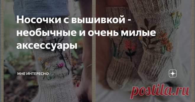 Носочки с вышивкой - необычные и очень милые аксессуары Носочки, такой милый, нежный и тепленький аксессуар. Связанные с любовью и нежностью из качественной пряжи и подаренные детям или внукам.  Бывают и ажурными, и жаккардовыми, и вот, как оказалось с вышивкой и необычной отделкой. Пост с такими носочками появился после того, как в моей статье с вышивкой большое внимание привлекли как раз вышитые носочки. Вот и сегодня их много, ярких, необычных, интересных. Много всего и...