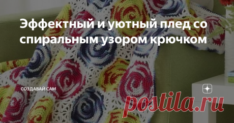 Эффектный и уютный плед со спиральным узором крючком Хотите связать плед крючком с простым, но эффектным рисунком? Таким, чтобы усилий было по минимуму, а эффект — ого-го!