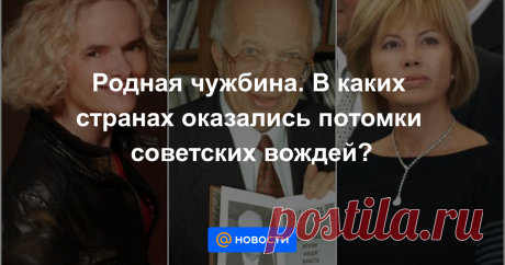 Потомки высших руководителей СССР не хотят жить там, где работали их отцы и деды. Где они обосновались и как сложилась их судьба