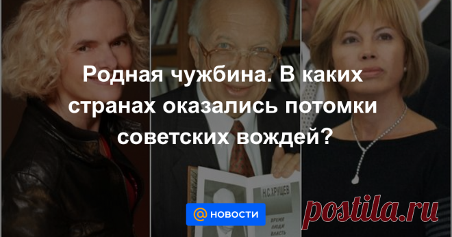 Потомки высших руководителей СССР не хотят жить там, где работали их отцы и деды. Где они обосновались и как сложилась их судьба
