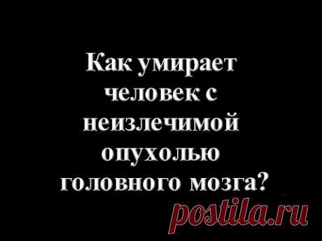 Как умирает человек с неизлечимой опухолью головного мозга?