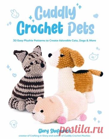 МИР  ПРЕКРАСЕН: Cuddly Crochet Pets: 30 Easy Plushie Patterns to Create Adorable Cats, Dogs &amp; More