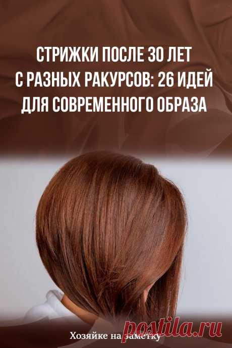 Стрижки после 30 лет с разных ракурсов: 26 идей для современного образа