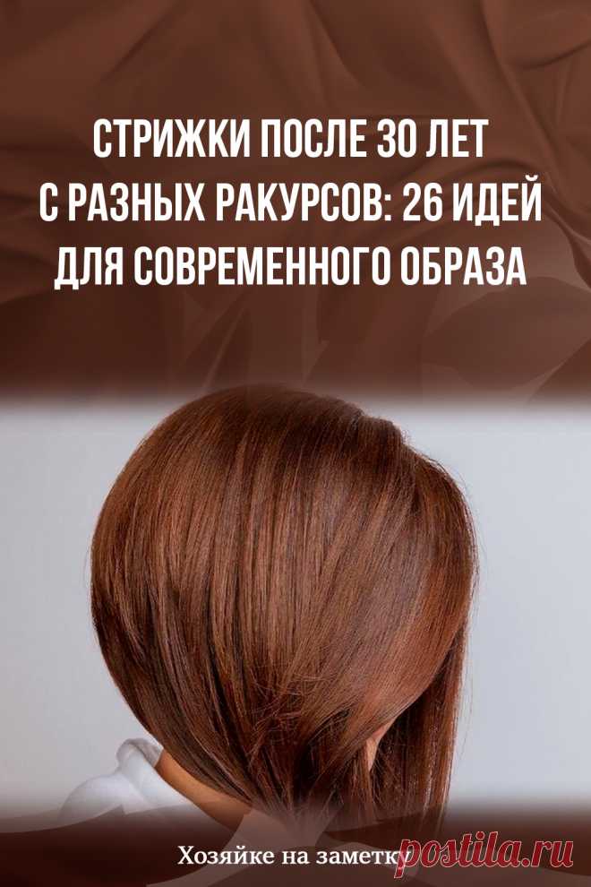 Стрижки после 30 лет с разных ракурсов: 26 идей для современного образа
