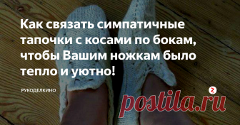 Как связать симпатичные тапочки с косами по бокам, чтобы  Вашим ножкам было тепло и уютно! Вязать тапочки для семьи – это знак любви и внимания к близким людям, частичка тепла мастерицы, дарящая заботу. В рукотворных вещах находится намного комфортнее, чем в магазинных тапках, а нужны они в каждом доме.
Сегодня рассмотрим вязание тапочек с косами или жгутам. Это шикарные узоры, которые выглядят сложными, а на самом деле вязать их страшно только в первый раз.
Совет: При вязании обращайте