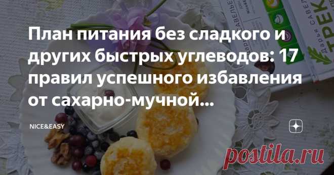 План питания без сладкого и других быстрых углеводов: 17 правил успешного избавления от сахарно-мучной зависимости и идеи меню на неделю Статья автора «Nice&Easy» в Дзене ✍: Всем привет! Осенний понедельник – лучшее время для того, чтобы попрактиковаться и настроить себя на продуктивную неделю.