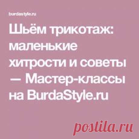Шьём трикотаж: маленькие хитрости и советы — Мастер-классы на BurdaStyle.ru