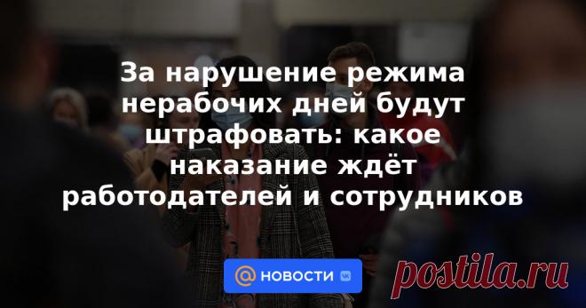 За нарушение режима нерабочих дней будут штрафовать: какое наказание ждёт работодателей и сотрудников На этой неделе начнутся нерабочие дни, а также вводятся дополнительные ограничения из-за пандемии коронавируса. Какие штрафы грозят нарушителям и что нужно учесть, чтобы не оказаться вне закона?