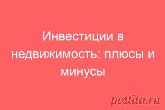 Инвестиции в недвижимость: плюсы и минусы