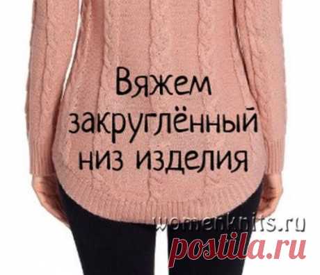Вяжем закруглённый низ изделия
Описание: https://womanknits.ru/vyazanie-dlya-doma/drugoe-vjazanie/vyazhem-zakrugljonnyj-niz-izdeliya