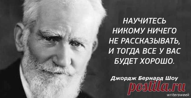 ″Все будет хорошо, как только вы научитесь никому ничего не рассказывать″ 
Великий мужик.

Вот некоторые из принципов жизни Бернарда Шоу, которые не мешало бы применить многим из нас.
22. Теперь, когда мы научились летать по воздуху как птицы, плавать под водой как рыбы, на…