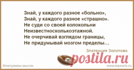 Знай, у каждого разное «больно», 
Знай, у каждого разное «страшно». 
Не суди со своей колокольни 
Неизвестносколькоэтажной. 

Не очерчивай взгляд...