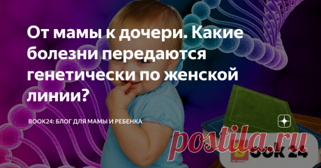 От мамы к дочери. Какие болезни передаются генетически по женской линии? Рассмотрим 7 распространённых заболеваний, передающихся от матери к дочери.