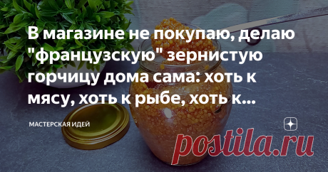 В магазине не покупаю, делаю "французскую" зернистую горчицу дома сама: хоть к мясу, хоть к рыбе, хоть к овощам (базовый рецепт)