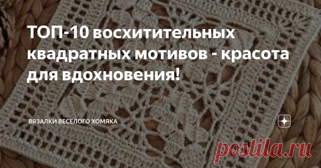 ТОП-10 восхитительных квадратных мотивов - красота для вдохновения! Добрый день, дорогие подписчики и читатели канала! Мира, здоровья и ровных петелек вам! Путешествие в вязальный мир у многих из нас начиналось с портала бабушкиного квадрата. Разумеется, когда ваш взгляд падает на великолепные одеяла, скатерти, шали или топы, собранные из квадратных мотивов, то вас буквально цепляет в порыве повторить эту звездную красоту!  Бабушкиному квадрату уже несколько веков (про ист...
