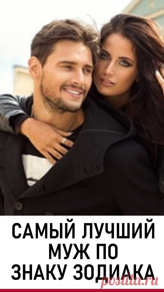 Самый лучший муж по знаку Зодиака. Кто же он? Астрологи выстроили рейтинг лучших мужей по знаку Зодиака. Вы уже догадались, кто получит титул «лучшего мужа в мире?