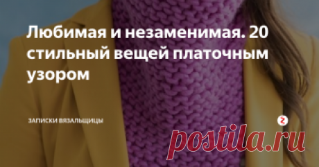 Любимая и незаменимая. 20 стильный вещей платочным узором О да, это все о нем! Мой самый любимый узор - платочный.  Вяжем только лицевые, самые простые петли, а получаем классное, стильное, фактурное полотно! А сегодняшняя вязанная мода очень активно использует этот рисунок. И это радует!
Что же вязать?
В первую очередь, шапки, шарфы, снуды,  даже варежки. Далее - кардиганы, жакеты, пончо, жилеты.  Платочка пригодиться везде. Сумки, декор для дома.
Ну чт