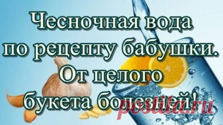 Чесночная вода по рецепту бабушки. От целого букета болезней!