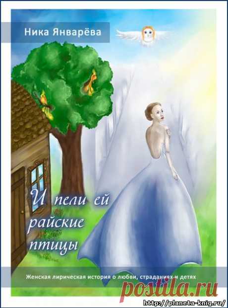И пели ей райские птицы. Ника Январёва. Женская повесть.  - Интернет-магазин - Планета книг. А вы мои книги читали? Я ж не только стихи пишу:)