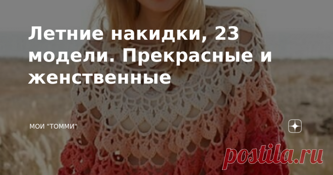 Летние накидки, 23 модели. Прекрасные и женственные Без описания. Как и всегда, 23 красивейшие модели для вашей копилки идей. Надеюсь, вы получите творческий задор, поскольку, созерцая этакую красоту, невозможно не вдохновиться на какие-то вязальные задумки. Ну что же, ловите и принимайте идеи: Декоративный элемент Накидки и украшают и согревают, они выступают и в комплекте и как декоративный элемент одежды. Вяжутся и спицами и крючком,  из совершенно разной пряжи по цвету...