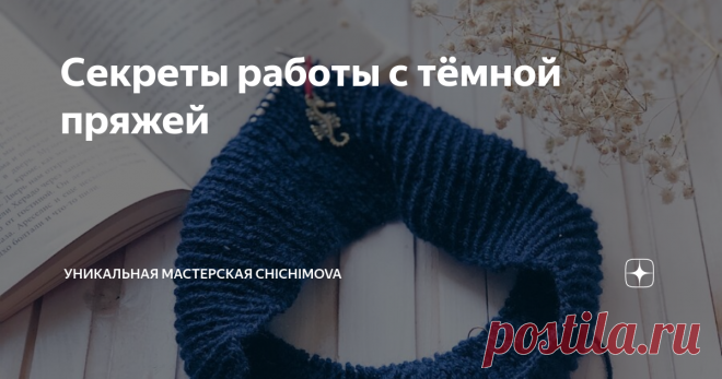 Секреты работы с тёмной пряжей В прошлый раз мы рассматривали «правила» работы со светлой пряжей. И я подумала, что данные правила, безусловно, работают с любым видом моточков. Но у тёмной пряжи есть свои нюансы. И сегодня мы поговорим о них.