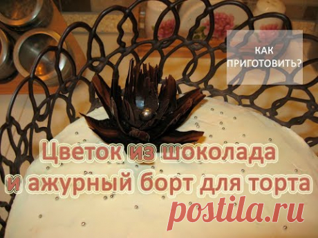 Как приготокить ЦВЕТОК ИЗ ШОКОЛАДА И АЖУРНЫЙ БОРТ ДЛЯ ТОРТА