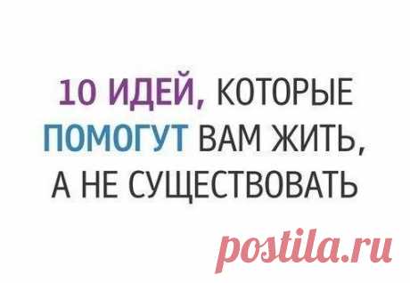 Десять идей, которые помогут вам жить...