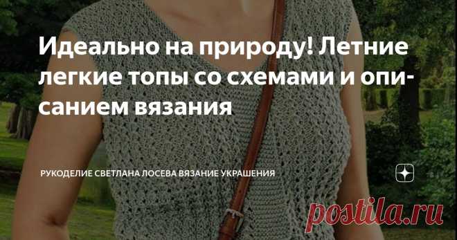 Идеально на природу! Летние легкие топы со схемами и описанием вязания Статья автора «Рукоделие Светлана Лосева Вязание Украшения» в Дзене ✍: Летняя мелодия спицами: создаем настроение своими руками!