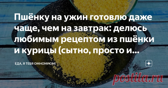 Пшёнку на ужин готовлю даже чаще, чем на завтрак: делюсь любимым рецептом из пшёнки и курицы (сытно, просто и очень вкусно) Пшёнку на ужин готовлю чаще, чем на завтрак! Сегодня покажу рецепт любимого блюда из пшена и куриных ножек! Сытное и невероятно вкусное блюдо из простых продуктов! В моей семье пшено очень любят и я постоянно включаю эту крупу в семейное меню. А сколько вообще блюд можно приготовить из пшёнки: разные каши, котлетки, вафли и ещё много-много всего вкусн...