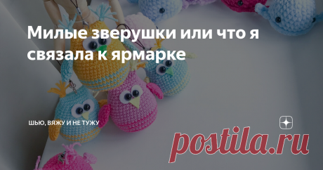 Милые зверушки или что я связала к ярмарке Здравствуйте, дорогие рукодельницы!
Пару недель назад одна знакомая позвала меня участвовать в ярмарке. До этого у меня такого опыта не было, так как продаю игрушки я через интернет.
С этого момента началась моя подготовка.
Я не раз видела рукодельниц на ярмарках в нашем городе, смотрела видео и понимала, что наибольшим спросом на таких мероприятиях пользуются игрушки небольшого размера и, следова