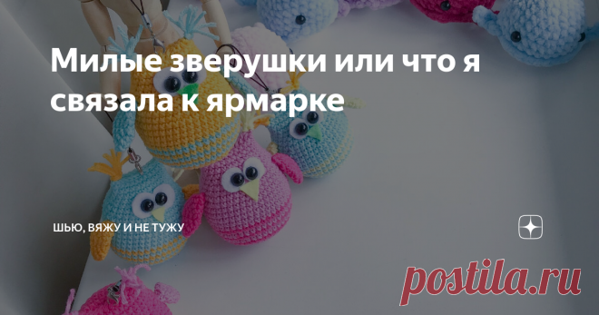 Милые зверушки или что я связала к ярмарке Здравствуйте, дорогие рукодельницы!
Пару недель назад одна знакомая позвала меня участвовать в ярмарке. До этого у меня такого опыта не было, так как продаю игрушки я через интернет.
С этого момента началась моя подготовка.
Я не раз видела рукодельниц на ярмарках в нашем городе, смотрела видео и понимала, что наибольшим спросом на таких мероприятиях пользуются игрушки небольшого размера и, следова