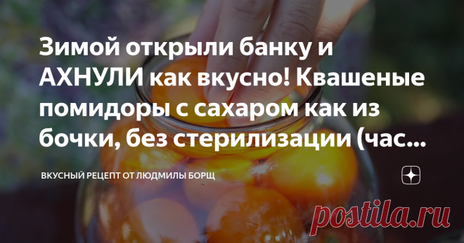 Зимой открыли банку и АХНУЛИ как вкусно! Квашеные помидоры с сахаром как из бочки, без стерилизации (часть 2) Все кто приходили в гости и пробовали, эти вкуснющие помидоры, без банки домой не уходили. Это настоящий королевский рецепт квашеных помидор на зиму. Такого Вы точно не ели. Делайте побольше, потому что такой закуски и двадцать банок будет мало. Они понравятся всей семье. Не потеряйте рецепт – ПОДПИШИТЕСЬ на канал и первыми получите новые, интересные и точные  рецепты.