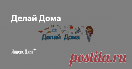 Делай Дома | Яндекс Дзен Здравствуйте! Приглашаю ВАС посетить канал на YouTube Делай Дома  https://www.youtube.com/channel/UCK6wGnBXcXRoHf-LLZD6_mw  и стать его ПОДПИСЧИКОМ! Я очень люблю рукоделие, многое создаю своими руками. Делюсь своим опытом, снимаю видео с подробными техниками выполнения своих изделий.