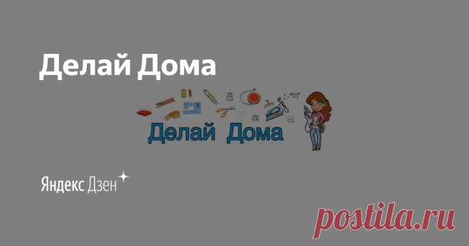 Делай Дома | Яндекс Дзен Здравствуйте! Приглашаю ВАС посетить канал на YouTube Делай Дома  https://www.youtube.com/channel/UCK6wGnBXcXRoHf-LLZD6_mw  и стать его ПОДПИСЧИКОМ! Я очень люблю рукоделие, многое создаю своими руками. Делюсь своим опытом, снимаю видео с подробными техниками выполнения своих изделий.