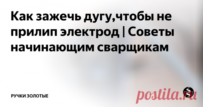 Как зажечь дугу,чтобы не прилип электрод | Советы начинающим сварщикам Самая полезная привычка - для поджига дуги никогда электродом не тыкать, а стараться чиркать, как спичкой!!  А если не чиркается, - то сначала чиркнуть электродом рядом по бетону или кирпичу!!
Электроды прокаливаются для удаления влаги из-за которой в металле шва образуется повышенное содержание водорода- повышается хрупкость и шанс появления горячих трещин.