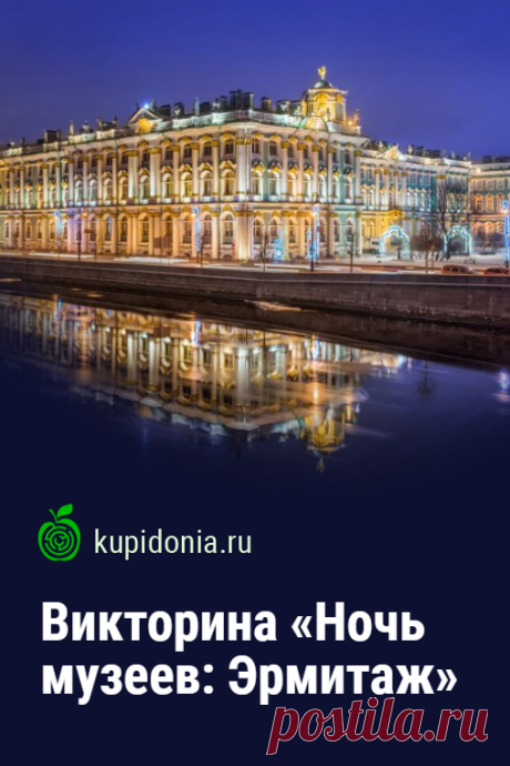 Викторина «Ночь музеев: Эрмитаж». Эта викторина об Эрмитаже посвящена международной акции, приуроченной к Международному дню музеев. В это время у вас появляется уникальная возможность посетить лучшие музеи Санкт-Петербурга ночью. И Эрмитаж находиться в их числе.